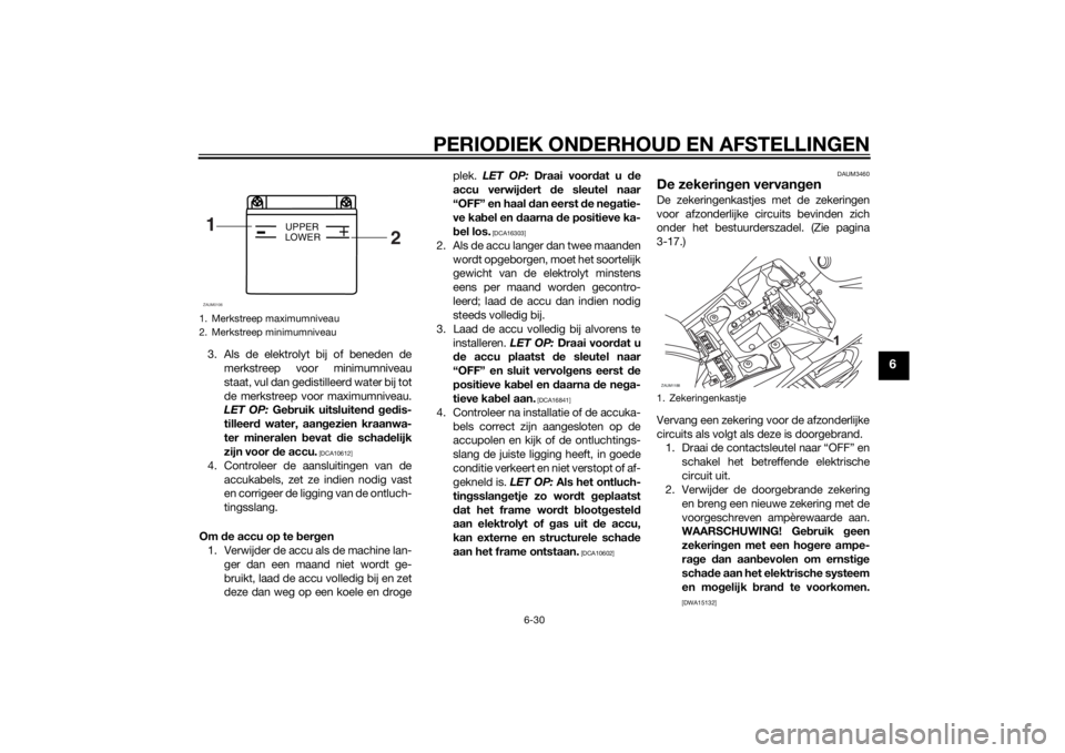 YAMAHA MT-125 2015 Instructieboekje (in Dutch) PERIODIEK ONDERHOUD EN AFSTELLINGEN
6-30
6
3. Als de elektrolyt bij of beneden de
merkstreep voor minimumniveau
staat, vul dan gedistilleerd water bij tot
de merkstreep voor maximumniveau.
LET OP: Geb YAMAHA MT-125 2015 Instructieboekje (in Dutch) PERIODIEK ONDERHOUD EN AFSTELLINGEN
6-30
6
3. Als de elektrolyt bij of beneden de
merkstreep voor minimumniveau
staat, vul dan gedistilleerd water bij tot
de merkstreep voor maximumniveau.
LET OP: Geb