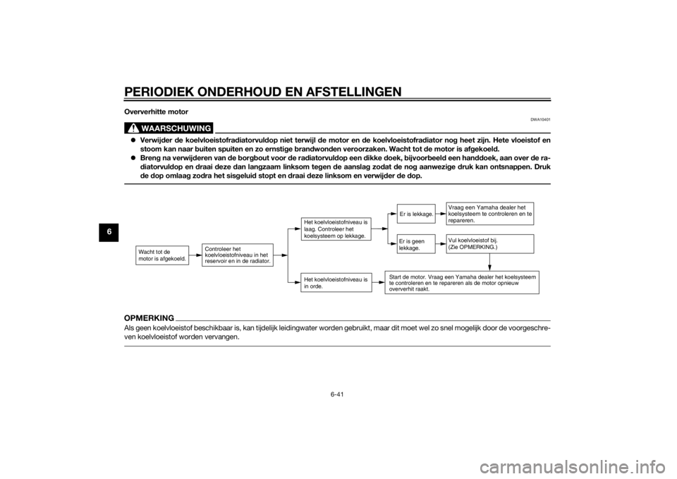 YAMAHA MT-125 2015 Instructieboekje (in Dutch) PERIODIEK ONDERHOUD EN AFSTELLINGEN
6-41
6
Oververhitte motor
WAARSCHUWING
DWA10401
Verwijder de koelvloeistofradiatorvuldop niet terwijl de motor en de koelvloeistofradiator nog heet zijn. Hete vl YAMAHA MT-125 2015 Instructieboekje (in Dutch) PERIODIEK ONDERHOUD EN AFSTELLINGEN
6-41
6
Oververhitte motor
WAARSCHUWING
DWA10401
Verwijder de koelvloeistofradiatorvuldop niet terwijl de motor en de koelvloeistofradiator nog heet zijn. Hete vl