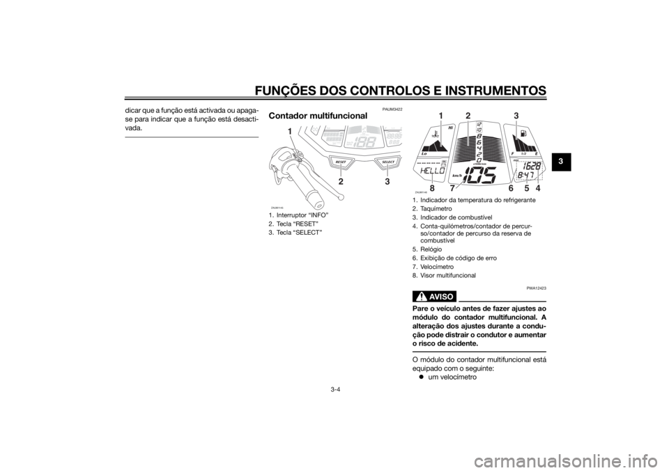 YAMAHA MT-125 2015  Manual de utilização (in Portuguese) FUNÇÕES DOS CONTROLOS E INSTRUMENTOS
3-4
3
dicar que a função está activada ou apaga-
se para indicar que a função está desacti-
vada. 
PAUM3422
Contador multifuncional
AVISO
PWA12423
Pare o v