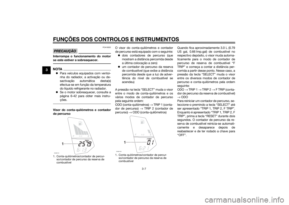 YAMAHA MT-125 2015 Manual de utilização (in Portuguese) FUNÇÕES DOS CONTROLOS E INSTRUMENTOS
3-7
3
PRECAUÇÃO
PCA10022
Interrompa o funcionamento do motor
se este estiver a sobreaquecer.NOTAPara veículos equipados com ventoi-
nha do radiador, a acti YAMAHA MT-125 2015 Manual de utilização (in Portuguese) FUNÇÕES DOS CONTROLOS E INSTRUMENTOS
3-7
3
PRECAUÇÃO
PCA10022
Interrompa o funcionamento do motor
se este estiver a sobreaquecer.NOTAPara veículos equipados com ventoi-
nha do radiador, a acti