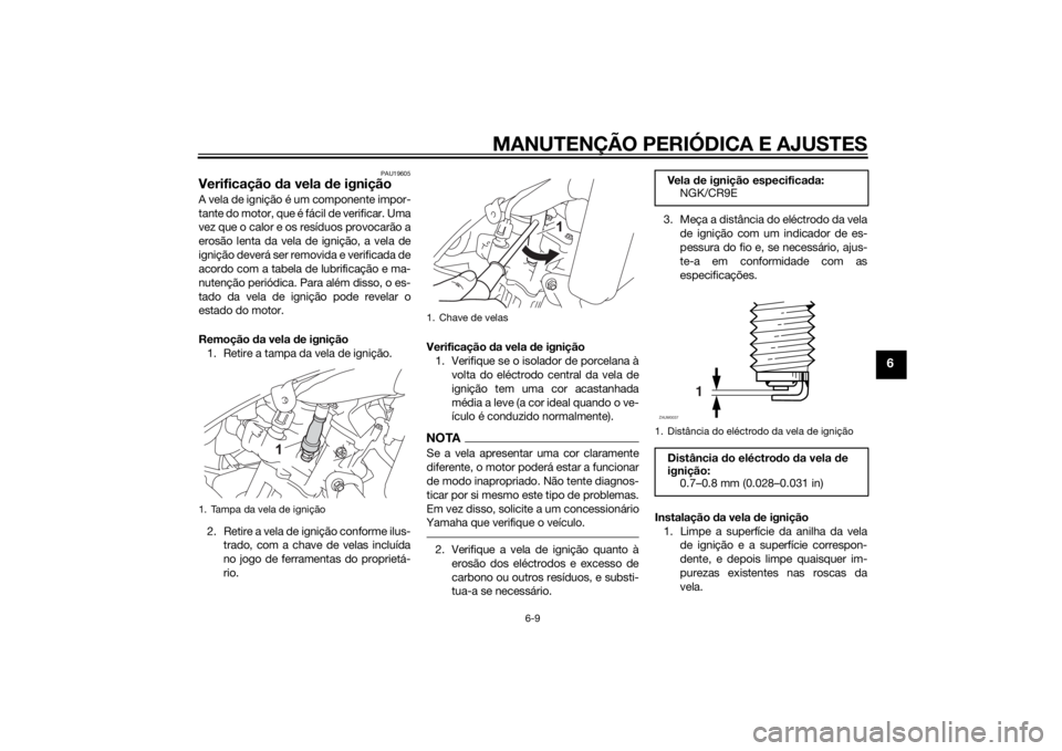YAMAHA MT-125 2015  Manual de utilização (in Portuguese) MANUTENÇÃO PERIÓDICA E AJUSTES
6-9
6
PAU19605
Verificação da vela de igniçãoA vela de ignição é um componente impor-
tante do motor, que é fácil de verificar. Uma
vez que o calor e os res