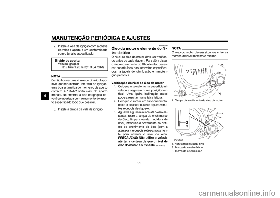 YAMAHA MT-125 2015  Manual de utilização (in Portuguese) MANUTENÇÃO PERIÓDICA E AJUSTES
6-10
6
2. Instale a vela de ignição com a chave
de velas e aperte-a em conformidade
com o binário especificado.NOTASe não houver uma chave de binário dispo-
nív
