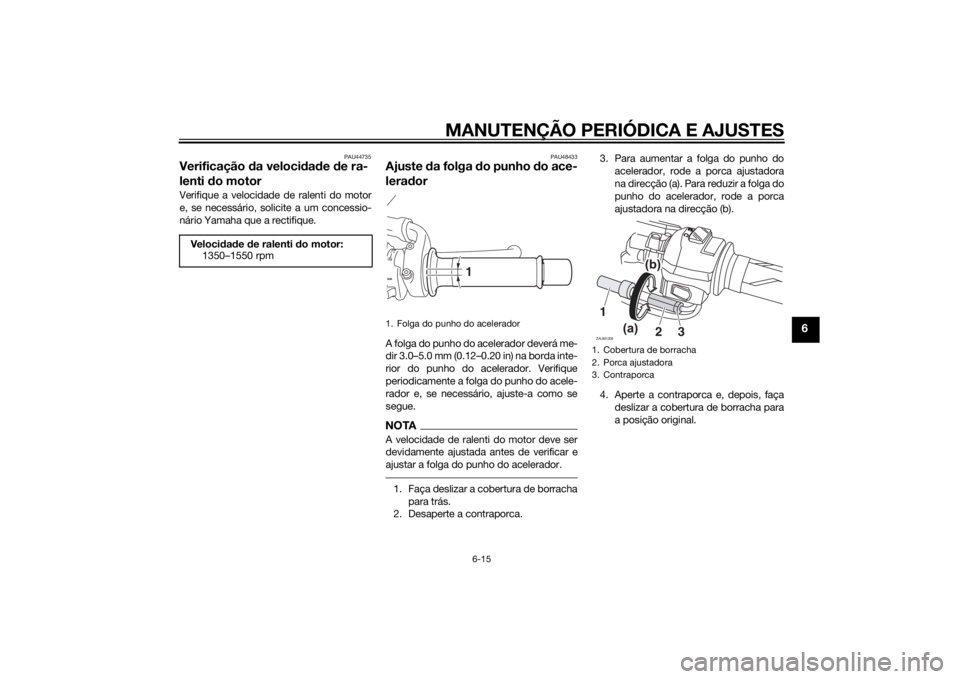 YAMAHA MT-125 2015  Manual de utilização (in Portuguese) MANUTENÇÃO PERIÓDICA E AJUSTES
6-15
6
PAU44735
Verificação da velocidade de ra-
lenti do motorVerifique a velocidade de ralenti do motor
e, se necessário, solicite a um concessio-
nário Yamaha 