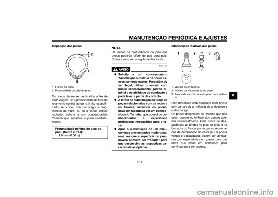 YAMAHA MT-125 2015  Manual de utilização (in Portuguese) MANUTENÇÃO PERIÓDICA E AJUSTES
6-17
6
Inspecção dos pneus
Os pneus devem ser verificados antes de
cada viagem. Se a profundidade da face de
rolamento central atingir o limite especifi-
cado, se o