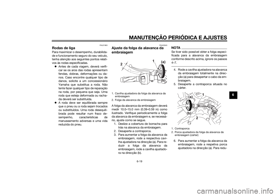 YAMAHA MT-125 2015 Manual de utilização (in Portuguese) MANUTENÇÃO PERIÓDICA E AJUSTES
6-19
6
PAU21963
Rodas de ligaPara maximizar o desempenho, durabilida-
de e funcionamento seguro do seu veículo,
tenha atenção aos seguintes pontos relati-
vos às YAMAHA MT-125 2015 Manual de utilização (in Portuguese) MANUTENÇÃO PERIÓDICA E AJUSTES
6-19
6
PAU21963
Rodas de ligaPara maximizar o desempenho, durabilida-
de e funcionamento seguro do seu veículo,
tenha atenção aos seguintes pontos relati-
vos às