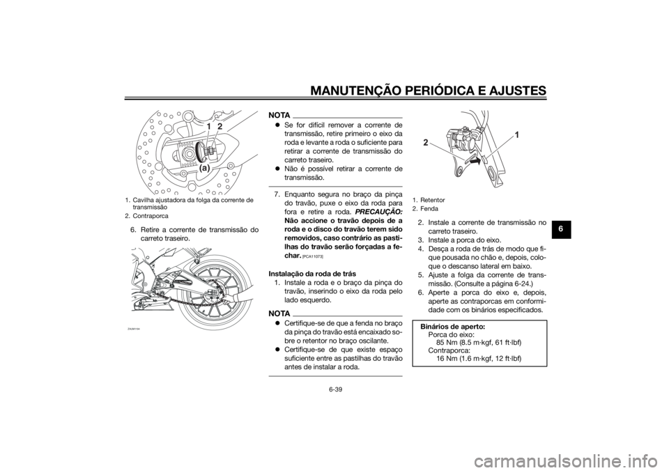 YAMAHA MT-125 2015 Manual de utilização (in Portuguese) MANUTENÇÃO PERIÓDICA E AJUSTES
6-39
6
6. Retire a corrente de transmissão do
carreto traseiro.
NOTASe for difícil remover a corrente de
transmissão, retire primeiro o eixo da
roda e levante a YAMAHA MT-125 2015 Manual de utilização (in Portuguese) MANUTENÇÃO PERIÓDICA E AJUSTES
6-39
6
6. Retire a corrente de transmissão do
carreto traseiro.
NOTASe for difícil remover a corrente de
transmissão, retire primeiro o eixo da
roda e levante a