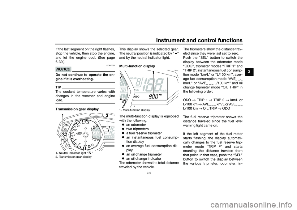 YAMAHA MT-25 2016  Owners Manual Instrument and control functions
3-6
3 If the last segment on the right flashes,
stop the vehicle, then stop the engine,
and let the engine cool. (See page
6-39.)
NOTICE
ECA10022
Do not continue to op