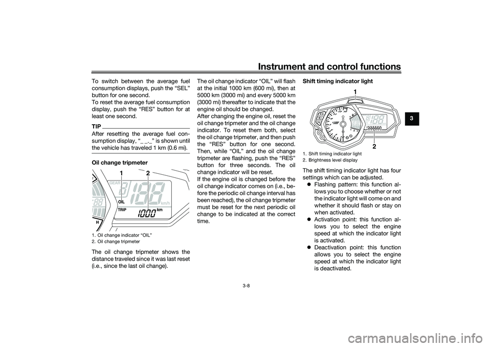 YAMAHA MT-25 2016 Owners Manual Instrument and control functions
3-8
3 To switch between the average fuel
consumption displays, push the “SEL”
button for one second.
To reset the average fuel consumption
display, push the “RES YAMAHA MT-25 2016 Owners Manual Instrument and control functions
3-8
3 To switch between the average fuel
consumption displays, push the “SEL”
button for one second.
To reset the average fuel consumption
display, push the “RES