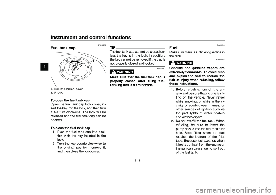 YAMAHA MT-25 2016  Owners Manual Instrument and control functions
3-13
3
EAU13075
Fuel tank capTo open the fuel tank cap
Open the fuel tank cap lock cover, in-
sert the key into the lock, and then turn
it 1/4 turn clockwise. The lock