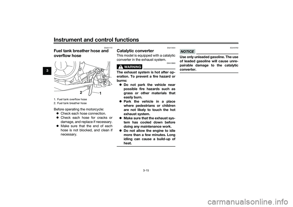 YAMAHA MT-25 2016 Owners Manual Instrument and control functions
3-15
3
EAU51172
Fuel tank breather hose and
overflow hoseBefore operating the motorcycle:
Check each hose connection.
Check each hose for cracks or
damage, and YAMAHA MT-25 2016 Owners Manual Instrument and control functions
3-15
3
EAU51172
Fuel tank breather hose and
overflow hoseBefore operating the motorcycle:
Check each hose connection.
Check each hose for cracks or
damage, and
