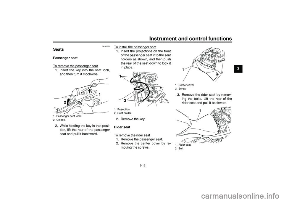 YAMAHA MT-25 2016 Owners Guide Instrument and control functions
3-16
3
EAU62622
SeatsPassenger seat
To remove the passenger seat1. Insert the key into the seat lock,
and then turn it clockwise.
2. While holding the key in that posi YAMAHA MT-25 2016 Owners Guide Instrument and control functions
3-16
3
EAU62622
SeatsPassenger seat
To remove the passenger seat1. Insert the key into the seat lock,
and then turn it clockwise.
2. While holding the key in that posi