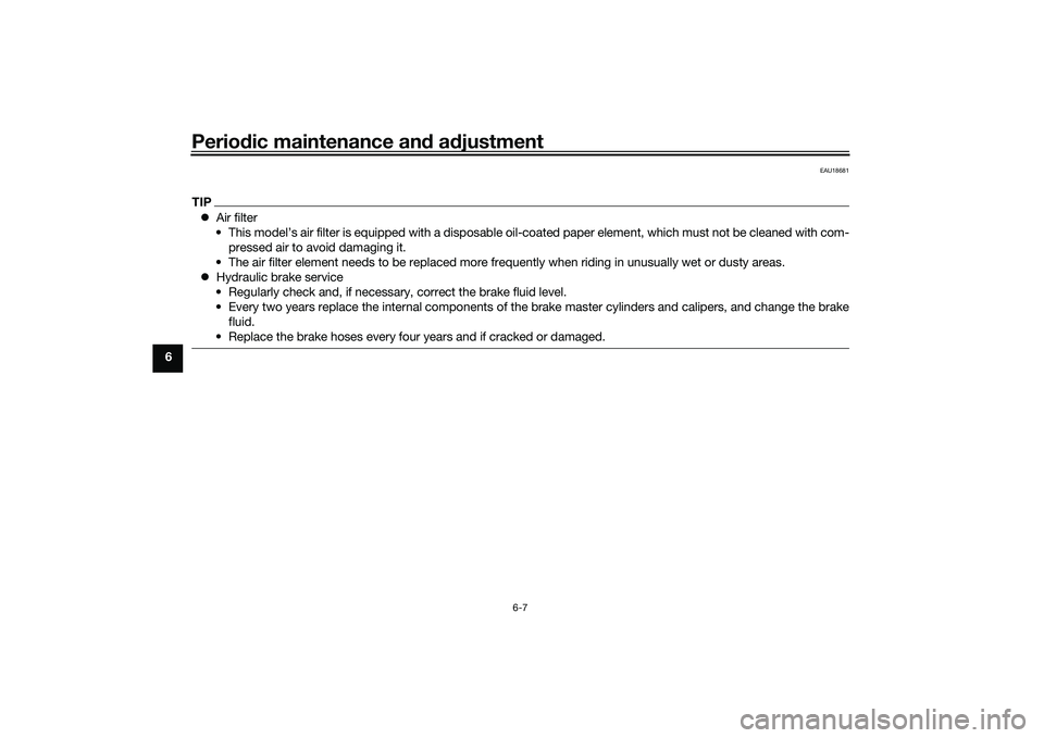 YAMAHA MT-25 2016 Service Manual Periodic maintenance and adjustment
6-7
6
EAU18681
TIPAir filter
• This model’s air filter is equipped with a disposable oil-coated paper element, which must not be cleaned with com-
pressed ai YAMAHA MT-25 2016 Service Manual Periodic maintenance and adjustment
6-7
6
EAU18681
TIPAir filter
• This model’s air filter is equipped with a disposable oil-coated paper element, which must not be cleaned with com-
pressed ai