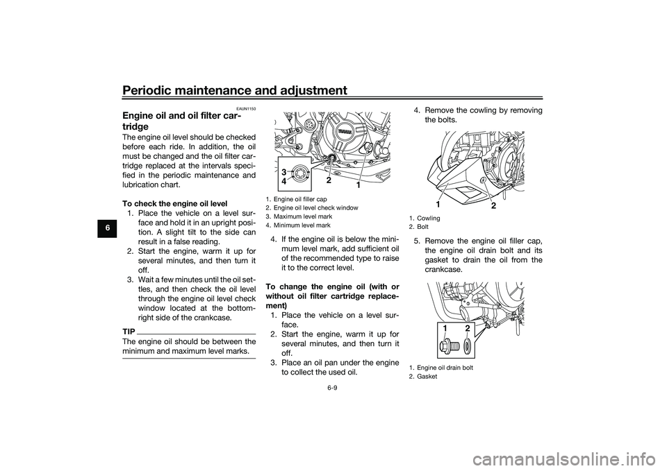 YAMAHA MT-25 2016 User Guide Periodic maintenance and adjustment
6-9
6
EAUN1150
Engine oil and oil filter car-
tridgeThe engine oil level should be checked
before each ride. In addition, the oil
must be changed and the oil filter YAMAHA MT-25 2016 User Guide Periodic maintenance and adjustment
6-9
6
EAUN1150
Engine oil and oil filter car-
tridgeThe engine oil level should be checked
before each ride. In addition, the oil
must be changed and the oil filter