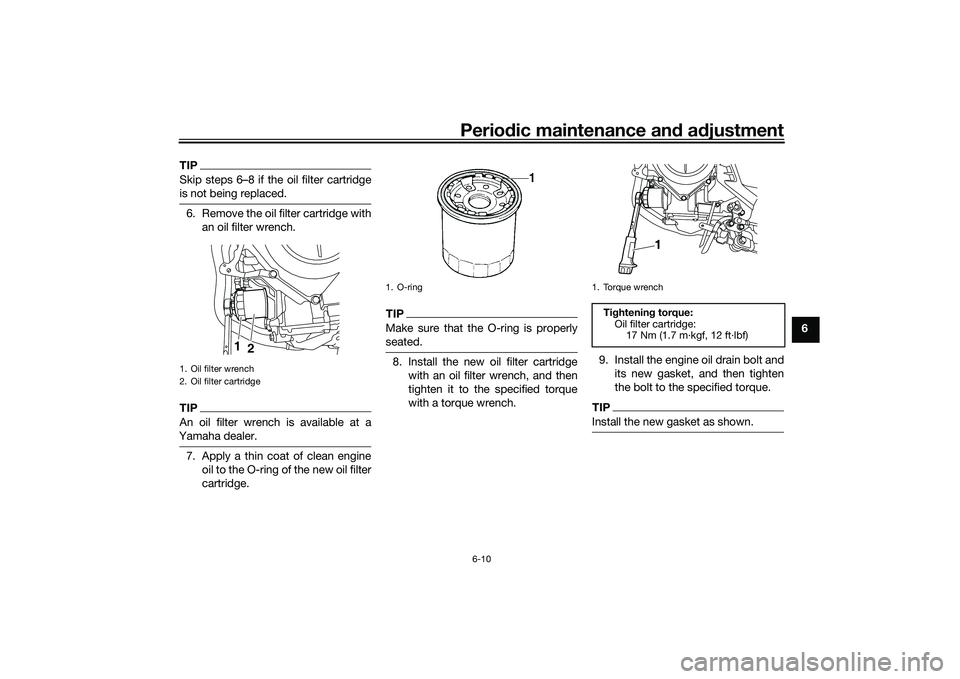 YAMAHA MT-25 2016 Workshop Manual Periodic maintenance and adjustment
6-10
6
TIPSkip steps 6–8 if the oil filter cartridge
is not being replaced.6. Remove the oil filter cartridge with
an oil filter wrench.TIPAn oil filter wrench is YAMAHA MT-25 2016 Workshop Manual Periodic maintenance and adjustment
6-10
6
TIPSkip steps 6–8 if the oil filter cartridge
is not being replaced.6. Remove the oil filter cartridge with
an oil filter wrench.TIPAn oil filter wrench is