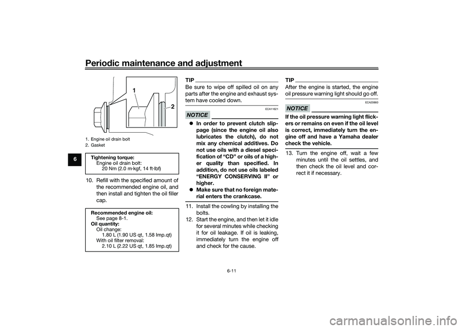 YAMAHA MT-25 2016 User Guide Periodic maintenance and adjustment
6-11
6
10. Refill with the specified amount of
the recommended engine oil, and
then install and tighten the oil filler
cap.
TIPBe sure to wipe off spilled oil on an YAMAHA MT-25 2016 User Guide Periodic maintenance and adjustment
6-11
6
10. Refill with the specified amount of
the recommended engine oil, and
then install and tighten the oil filler
cap.
TIPBe sure to wipe off spilled oil on an