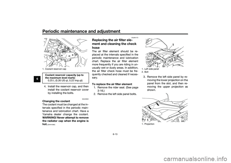 YAMAHA MT-25 2016 User Guide Periodic maintenance and adjustment
6-13
6
4. Install the reservoir cap, and then
install the coolant reservoir cover
by installing the bolts.
EAU33032
Changing the coolant
The coolant must be changed YAMAHA MT-25 2016 User Guide Periodic maintenance and adjustment
6-13
6
4. Install the reservoir cap, and then
install the coolant reservoir cover
by installing the bolts.
EAU33032
Changing the coolant
The coolant must be changed