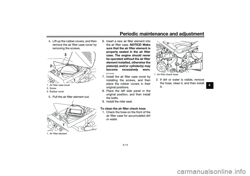 YAMAHA MT-25 2016 User Guide Periodic maintenance and adjustment
6-14
6 4. Lift up the rubber covers, and then
remove the air filter case cover by
removing the screws.
5. Pull the air filter element out.6. Insert a new air filter YAMAHA MT-25 2016 User Guide Periodic maintenance and adjustment
6-14
6 4. Lift up the rubber covers, and then
remove the air filter case cover by
removing the screws.
5. Pull the air filter element out.6. Insert a new air filter