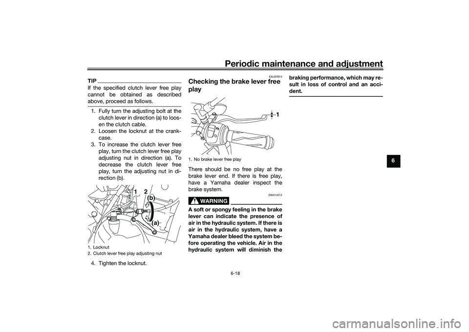 YAMAHA MT-25 2016 Repair Manual Periodic maintenance and adjustment
6-18
6
TIPIf the specified clutch lever free play
cannot be obtained as described
above, proceed as follows.1. Fully turn the adjusting bolt at the
clutch lever in 