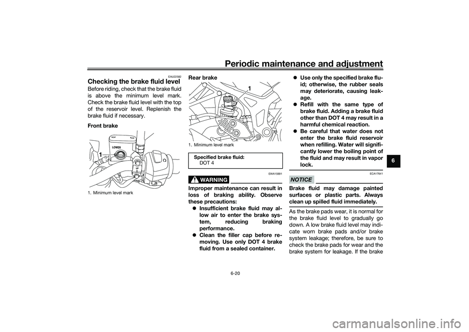 YAMAHA MT-25 2016 Repair Manual Periodic maintenance and adjustment
6-20
6
EAU22582
Checking the brake fluid levelBefore riding, check that the brake fluid
is above the minimum level mark.
Check the brake fluid level with the top
of