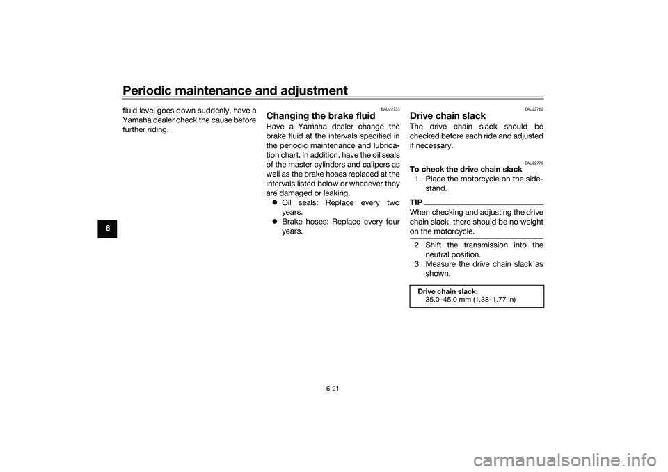 YAMAHA MT-25 2016 Repair Manual Periodic maintenance and adjustment
6-21
6fluid level goes down suddenly, have a
Yamaha dealer check the cause before
further riding.
EAU22733
Changing the brake fluidHave a Yamaha dealer change the
b