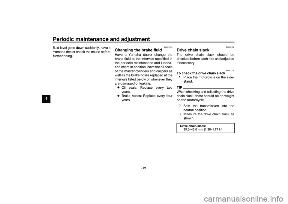 YAMAHA MT-25 2016  Owners Manual Periodic maintenance and adjustment
6-21
6fluid level goes down suddenly, have a
Yamaha dealer check the cause before
further riding.
EAU22733
Changing the brake fluidHave a Yamaha dealer change the
b