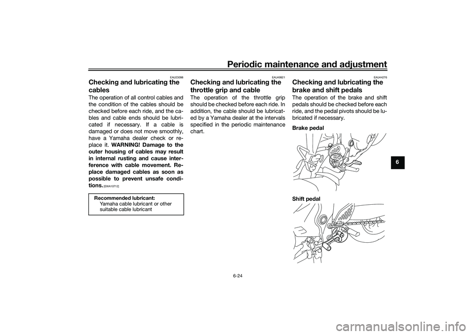 YAMAHA MT-25 2016 Repair Manual Periodic maintenance and adjustment
6-24
6
EAU23098
Checking and lubricating the 
cablesThe operation of all control cables and
the condition of the cables should be
checked before each ride, and the 
