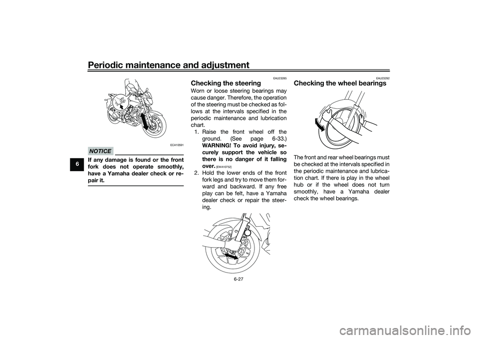 YAMAHA MT-25 2016 Repair Manual Periodic maintenance and adjustment
6-27
6
NOTICE
ECA10591
If any damage is found or the front
fork does not operate smoothly,
have a Yamaha dealer check or re-
pair it.
EAU23285
Checking the steering
