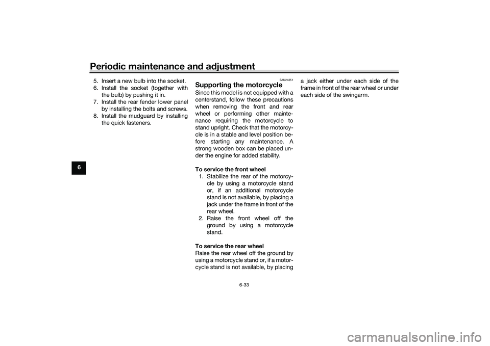 YAMAHA MT-25 2016 Owners Manual Periodic maintenance and adjustment
6-33
65. Insert a new bulb into the socket.
6. Install the socket (together with
the bulb) by pushing it in.
7. Install the rear fender lower panel
by installing th YAMAHA MT-25 2016 Owners Manual Periodic maintenance and adjustment
6-33
65. Insert a new bulb into the socket.
6. Install the socket (together with
the bulb) by pushing it in.
7. Install the rear fender lower panel
by installing th