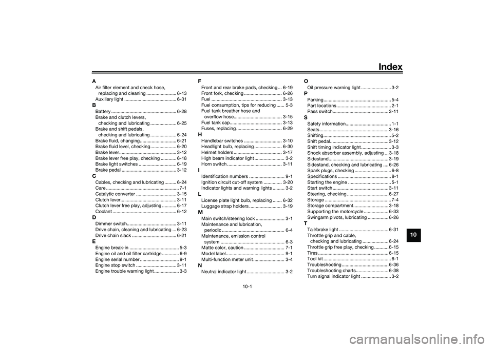 YAMAHA MT-25 2016 User Guide 10-1
10
Index
AAir filter element and check hose,
replacing and cleaning ....................... 6-13
Auxiliary light ........................................ 6-31BBattery ........................... YAMAHA MT-25 2016 User Guide 10-1
10
Index
AAir filter element and check hose,
replacing and cleaning ....................... 6-13
Auxiliary light ........................................ 6-31BBattery ...........................