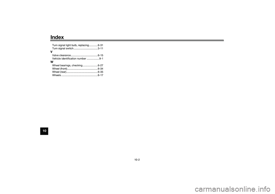 YAMAHA MT-25 2016 Owners Manual Index
10-2
10
Turn signal light bulb, replacing............ 6-31
Turn signal switch ................................. 3-11VValve clearance..................................... 6-15
Vehicle identificat YAMAHA MT-25 2016 Owners Manual Index
10-2
10
Turn signal light bulb, replacing............ 6-31
Turn signal switch ................................. 3-11VValve clearance..................................... 6-15
Vehicle identificat