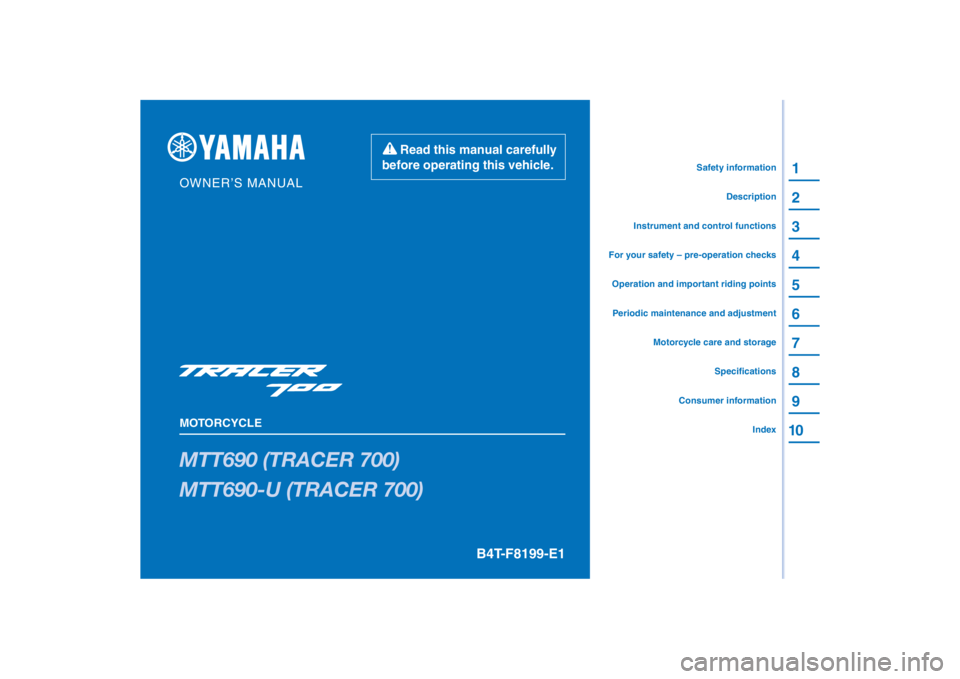 YAMAHA TRACER 700 2020  Owners Manual PANTONE285C
MTT690 (TRACER 700)
MTT690-U (TRACER 700)
1
2
3
4
5
6
7
8
9
10
B4T-F8199-E1
Read this manual carefully 
before operating this vehicle.
MOTORCYCLE
OWNER’S MANUAL
Specifications
Consumer i