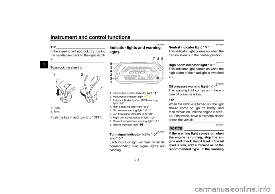 YAMAHA TRACER 700 2020 User Guide Instrument and control functions
3-3
3
TIPIf the steering will not lock, try turning
the handlebars back to the right slight-
ly.To unlock the steeringPush the key in and turn it to “OFF”.
EAU4939