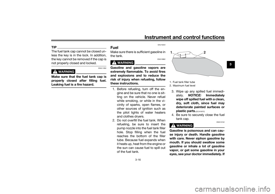 YAMAHA TRACER 700 2020  Owners Manual Instrument and control functions
3-16
3
TIPThe fuel tank cap cannot be closed un-
less the key is in the lock. In addition,
the key cannot be removed if the cap is
not properly closed and locked.
WARN