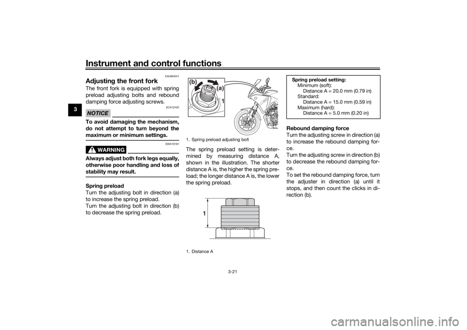 YAMAHA TRACER 700 2020 Owners Guide Instrument and control functions
3-21
3
EAUM4241
A djustin g the front forkThe front fork is equipped with spring
preload adjusting bolts and rebound
damping force adjusting screws.NOTICE
ECA10102
To 