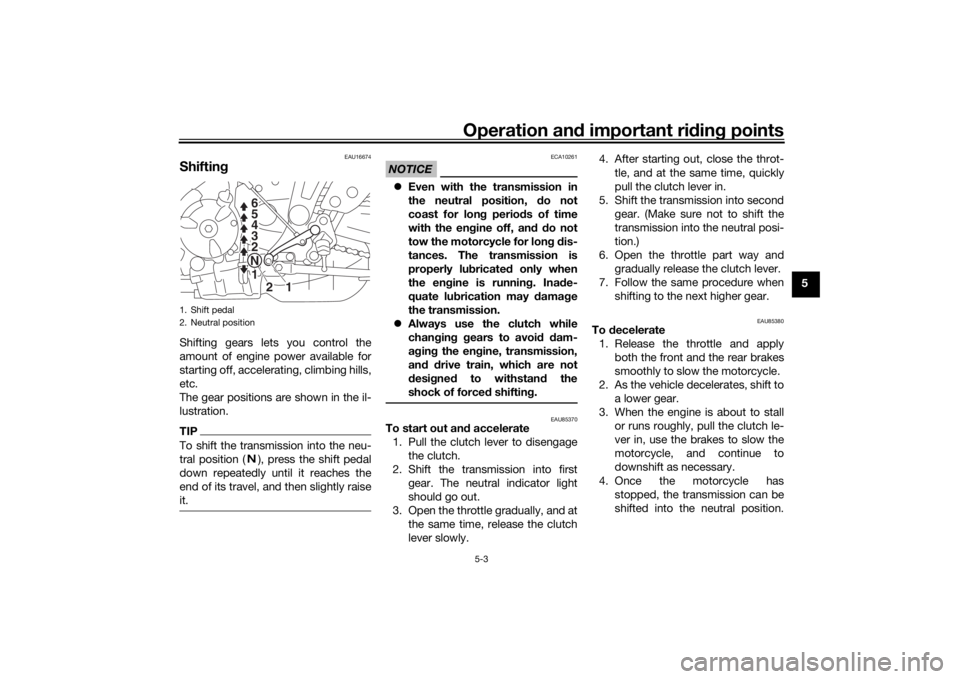 YAMAHA TRACER 700 2020 Service Manual Operation and important ri din g points
5-3
5
EAU16674
Shiftin gShifting gears lets you control the
amount of engine power available for
starting off, accelerating, climbing hills,
etc.
The gear posit