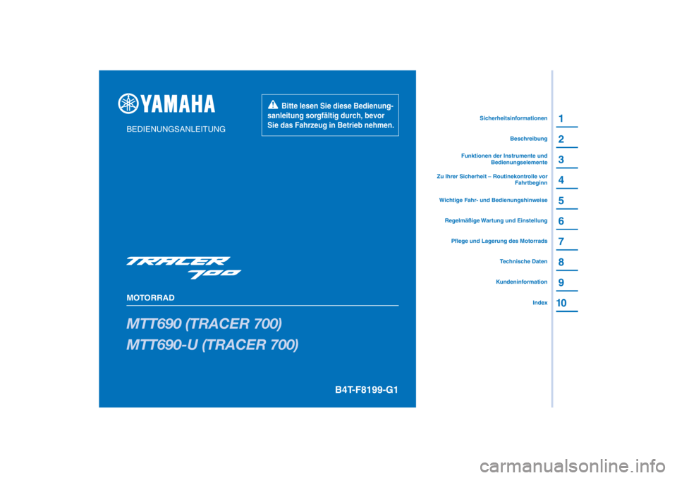 YAMAHA MT07 TRACER 2020 Betriebsanleitungen (in German) PANTONE285C
MTT690 (TRACER 700)
MTT690-U (TRACER 700)
1
2
3
4
5
6
7
8
9
10
BEDIENUNGSANLEITUNG
MOTORRAD
Bitte lesen Sie diese Bedienung-
sanleitung sorgfältig durch, bevor
Sie das Fahrzeug in YAMAHA MT07 TRACER 2020 Betriebsanleitungen (in German) PANTONE285C
MTT690 (TRACER 700)
MTT690-U (TRACER 700)
1
2
3
4
5
6
7
8
9
10
BEDIENUNGSANLEITUNG
MOTORRAD
Bitte lesen Sie diese Bedienung-
sanleitung sorgfältig durch, bevor
Sie das Fahrzeug in