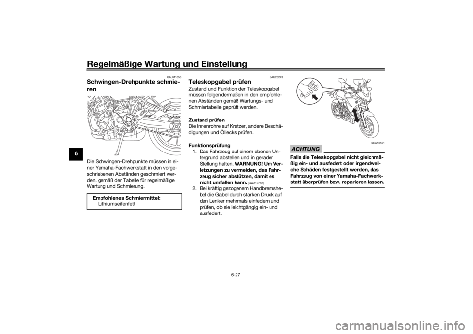 YAMAHA MT07 TRACER 2020 Betriebsanleitungen (in German) Regelmäßi ge Wartun g un d Einstellun g
6-27
6
GAUM1653
Schwin gen-Drehpunkte schmie-
renDie Schwingen-Drehpunkte müssen in ei-
ner Yamaha-Fachwerkstatt in den vorge-
schriebenen Abständen geschmi YAMAHA MT07 TRACER 2020 Betriebsanleitungen (in German) Regelmäßi ge Wartun g un d Einstellun g
6-27
6
GAUM1653
Schwin gen-Drehpunkte schmie-
renDie Schwingen-Drehpunkte müssen in ei-
ner Yamaha-Fachwerkstatt in den vorge-
schriebenen Abständen geschmi