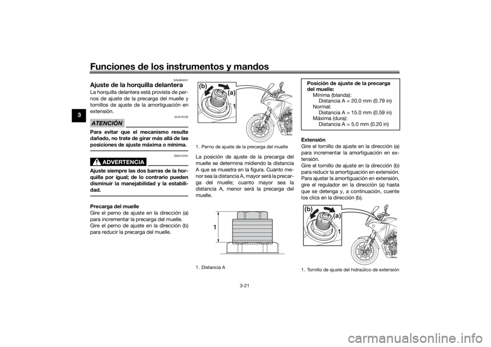 YAMAHA TRACER 700 2020  Manuale de Empleo (in Spanish) Funciones de los instrumentos y man dos
3-21
3
SAUM4241
Ajuste  de la horquilla d elanteraLa horquilla delantera está provista de per-
nos de ajuste de la precarga del muelle y
tornillos de ajuste de