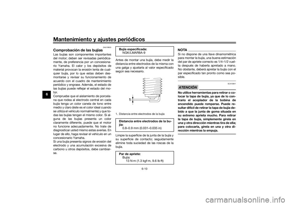 YAMAHA TRACER 700 2020  Manuale de Empleo (in Spanish) Mantenimiento y ajustes periódicos
6-10
6
SAU19653
Comprobación  de las bujíasLas bujías son componentes importantes
del motor; deben ser revisadas periódica-
mente, de preferencia por un concesi