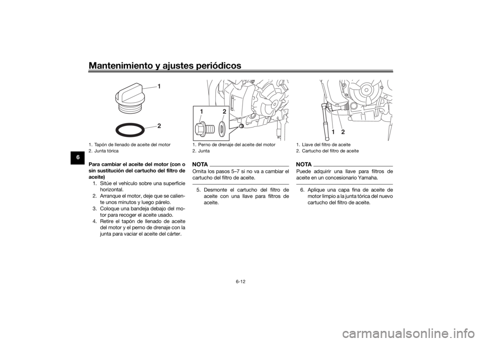 YAMAHA TRACER 700 2020  Manuale de Empleo (in Spanish) Mantenimiento y ajustes periódicos
6-12
6
Para cambiar el aceite  del motor (con o
sin sustitución  del cartucho d el filtro de
aceite) 1. Sitúe el vehículo sobre una superficie horizontal.
2. Arr