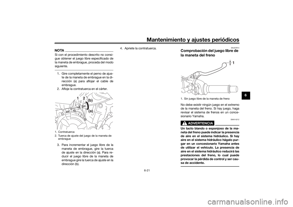 YAMAHA MT07 TRACER 2020 Manuale de Empleo (in Spanish) Mantenimiento y ajustes periódicos6-21
6
NOTASi con el procedimiento descrito no consi-
gue obtener el juego libre especificado de
la maneta de embrague, proceda del modo
siguiente.1. Gire completame YAMAHA MT07 TRACER 2020 Manuale de Empleo (in Spanish) Mantenimiento y ajustes periódicos6-21
6
NOTASi con el procedimiento descrito no consi-
gue obtener el juego libre especificado de
la maneta de embrague, proceda del modo
siguiente.1. Gire completame