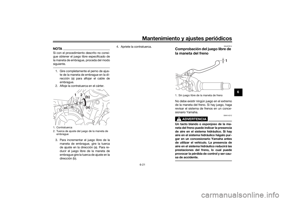 YAMAHA TRACER 700 2020  Manuale de Empleo (in Spanish) Mantenimiento y ajustes periódicos6-21
6
NOTASi con el procedimiento descrito no consi-
gue obtener el juego libre especificado de
la maneta de embrague, proceda del modo
siguiente.1. Gire completame