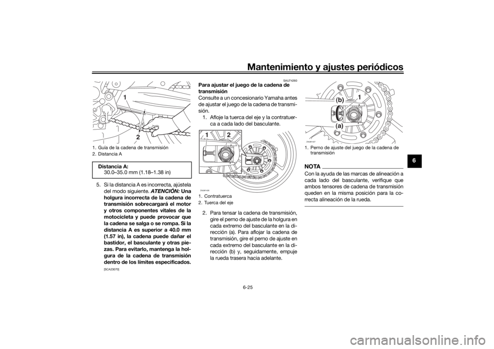 YAMAHA TRACER 700 2020  Manuale de Empleo (in Spanish) Mantenimiento y ajustes periódicos6-25
6
5. Si la distancia A es incorrecta, ajústela
del modo siguiente. ATENCIÓN:  Una
holgura incorrecta  de la ca dena  de
transmisión sobrecargará el motor
y 
