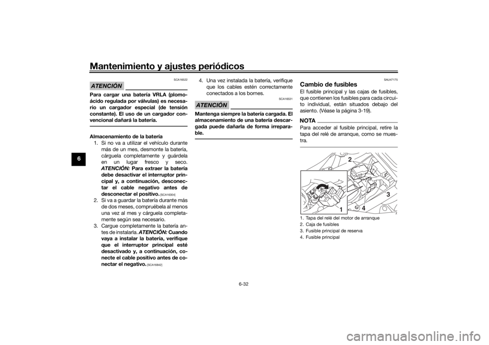 YAMAHA TRACER 700 2020  Manuale de Empleo (in Spanish) Mantenimiento y ajustes periódicos
6-32
6
ATENCIÓN
SCA16522
Para cargar una batería VRLA (plomo-
áci do regula da por válvulas) es necesa-
rio un carga dor especial ( de tensión
constante). El u