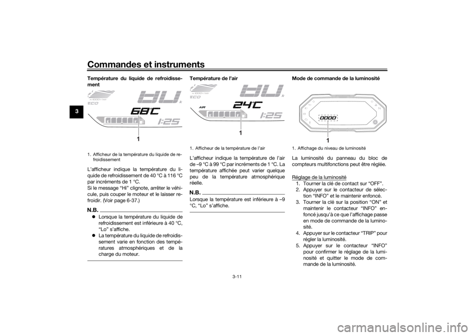 YAMAHA TRACER 700 2020  Notices Demploi (in French) Commandes et instruments
3-11
3
Température  du liqui de  de refroi disse-
ment
L’afficheur indique la température du li-
quide de refroidissement de 40 °C à 116 °C
par incréments de 1 °C.
Si