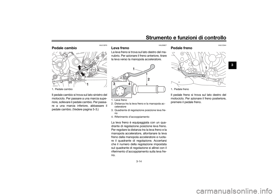 YAMAHA TRACER 700 2020  Manuale duso (in Italian) Strumento e funzioni di controllo
3-14
3
HAU12876
Pe dale cambioIl pedale cambio si trova sul lato sinistro del
motociclo. Per passare a una marcia supe-
riore, sollevare il pedale cambio. Per passa-
