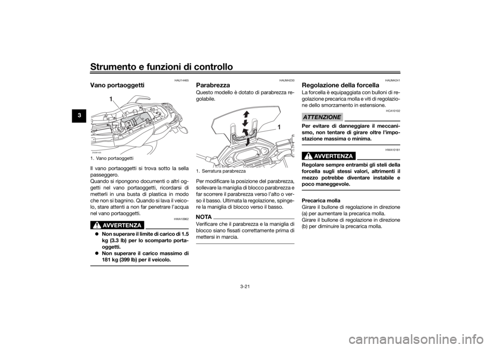 YAMAHA TRACER 700 2020  Manuale duso (in Italian) Strumento e funzioni di controllo
3-21
3
HAU14465
Vano portaoggettiIl vano portaoggetti si trova sotto la sella
passeggero.
Quando si ripongono documenti o altri og-
getti nel vano portaoggetti, ricor