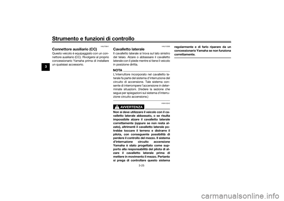 YAMAHA TRACER 700 2020  Manuale duso (in Italian) Strumento e funzioni di controllo
3-25
3
HAU70641
Connettore ausiliario (CC)Questo veicolo è equipaggiato con un con-
nettore ausiliario (CC). Rivolgersi al proprio
concessionario Yamaha prima di ins
