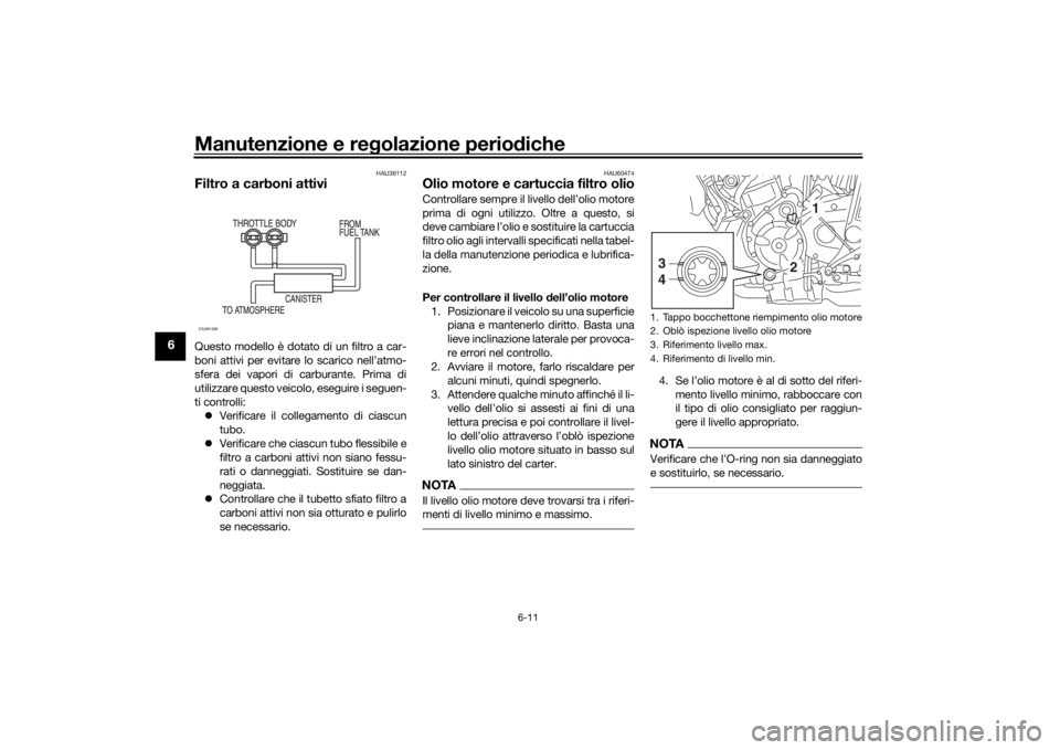 YAMAHA TRACER 700 2020 Manuale duso (in Italian) Manutenzione e regolazione perio diche
6-11
6
HAU36112
Filtro a carboni attiviQuesto modello è dotato di un filtro a car-
boni attivi per evitare lo scarico nell’atmo-
sfera dei vapori di carburant YAMAHA TRACER 700 2020 Manuale duso (in Italian) Manutenzione e regolazione perio diche
6-11
6
HAU36112
Filtro a carboni attiviQuesto modello è dotato di un filtro a car-
boni attivi per evitare lo scarico nell’atmo-
sfera dei vapori di carburant