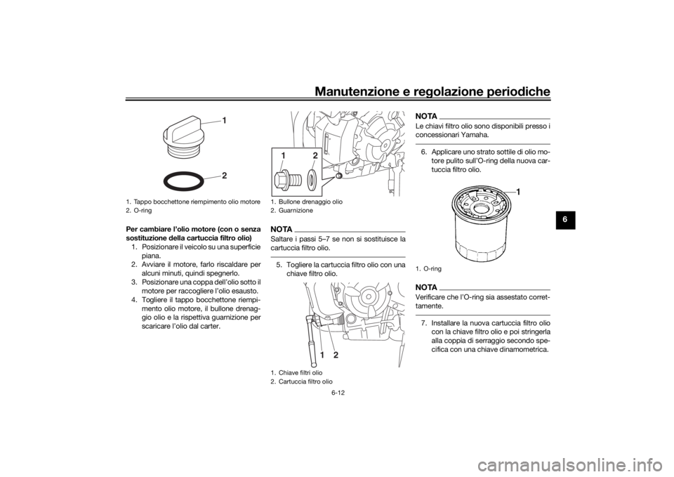 YAMAHA TRACER 700 2020  Manuale duso (in Italian) Manutenzione e regolazione perio diche
6-12
6
Per cambiare l’olio motore (con o senza
sostituzione  della cartuccia filtro olio)
1. Posizionare il veicolo su una superficie piana.
2. Avviare il moto